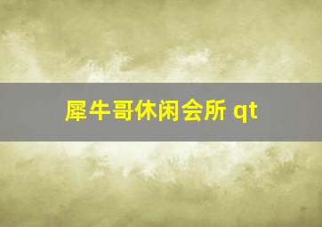 犀牛哥休闲会所 qt